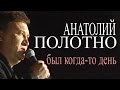 Анатолий Полотно - Был когда то день