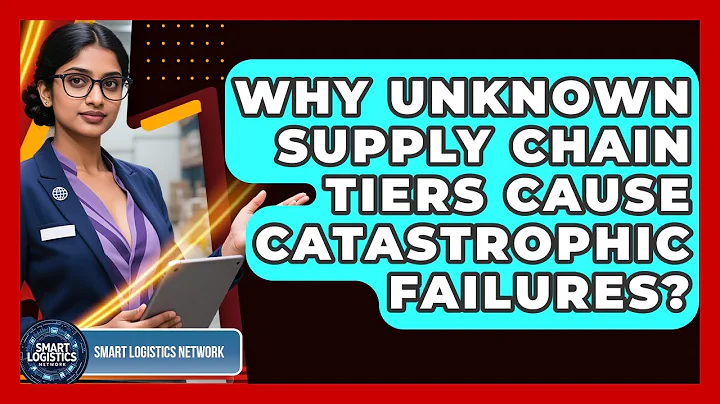 Why Unknown Supply Chain Tiers Cause Catastrophic Failures? - Smart Logistics Network