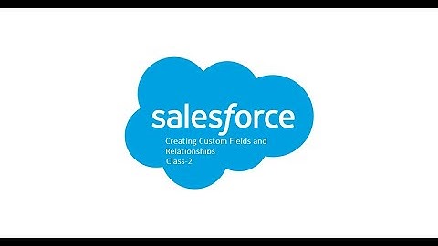 Creating Custom Fields and Relationships using Salesforce | Salesforce Admin