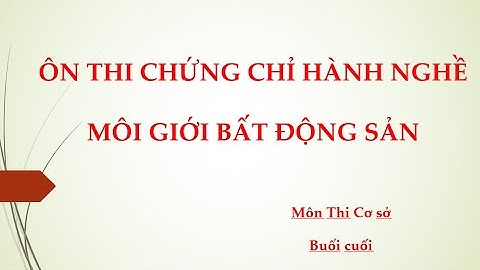 Ôn thi chứng chỉ hành nghề môi giới bất động sản Môn cơ sở chiều 29.11