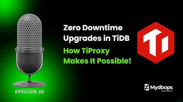 Zero Downtime Upgrades in TiDB - TiProxy Makes It Possible - Mydbops Podcast Episode 16