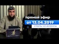 Прямой эфир №69  13.04.2019