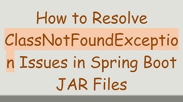 How to Resolve ClassNotFoundException Issues in Spring Boot JAR Files
