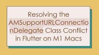 Resolving the AMSupportURLConnectionDelegate Class Conflict in Flutter on M1 Macs