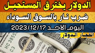 الدولار فى السوق السوداء | اسعار الدولار والعملات اليوم الاحد 17-12-2023 في مصر