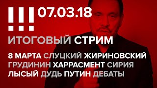 Итоги недели (07.03.18): 8 марта, Cлуцкий, Жириновский, Грудинин, Харрасмент, Сирия, Лысый Дудь