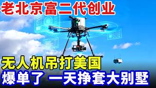 老北京富二代创业，曾是大疆元老级人物，造出无人机吊打美国，订单接到爆，一天挣套别墅【科技中国】