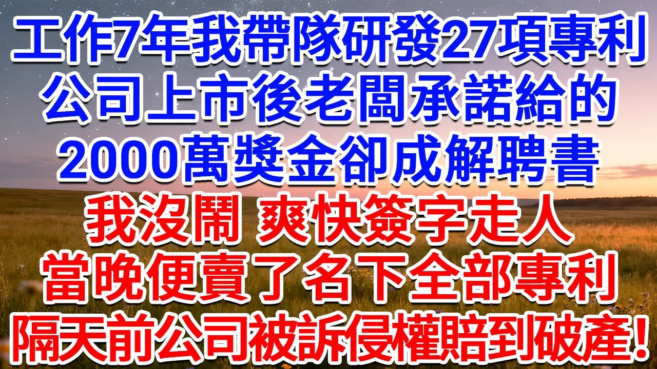 工作7年我帶隊研發27項專利，公司上市後老闆承諾給的2000萬獎金卻成解聘書，我沒鬧，爽快簽字走人，當晚便賣了名下全部專利，隔天前公司被訴侵權賠到破產！#為人處世 #生活經驗 #情感故事 #故事