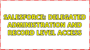 Salesforce: Delegated Administration and record level access