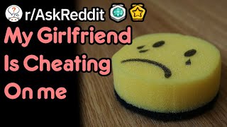 My Girlfriend Is Cheating On Me (r/AskReddit)