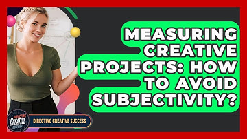 Measuring Creative Projects: How To Avoid Subjectivity? - Directing Creative Success