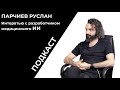 Подкаст | Беседа с разработчиком ИИ | Руслан Парчиев