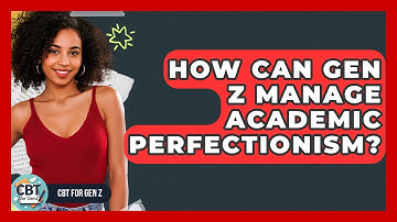 How Can Gen Z Manage Academic Perfectionism? - CBT for Gen Z