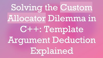 Solving the Custom Allocator Dilemma in C+ + : Template Argument Deduction Explained