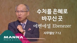 만나교회[10시] 수치를 은혜로 바꾸신 곳_에벤에셀 Ebenezer / 김병삼 목사