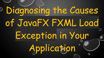 Diagnosing the Causes of JavaFX FXML Load Exception in Your Application