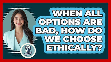 When All Options Are Bad, How Do We Choose Ethically? - Philosophy Beyond