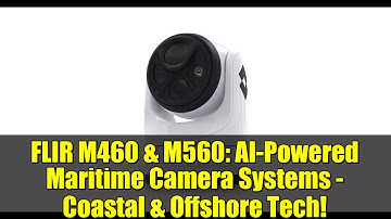 FLIR M460 & M560: AI-Powered Maritime Camera Systems - Coastal & Offshore Tech!