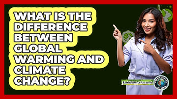 What Is The Difference Between Global Warming And Climate Change?