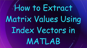 How to Extract Matrix Values Using Index Vectors in MATLAB