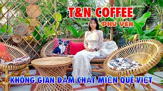 T&N COFFEE - VIETNAMESE COUNTRYSIDE SPACE THAT MAKES DINERS' HEARTS TURN | CAU SAU PHU YEN IS A R...