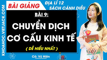 Địa lí 12 Bài 9: Chuyển dịch cơ cấu kinh tế | Cánh diều (DỄ HIỂU NHẤT)