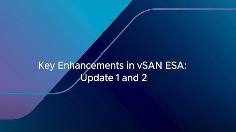 Key Enhancements in vSAN ESA Update 1 and Update 2