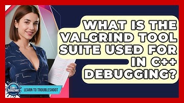 What Is The Valgrind Tool Suite Used For In C++ Debugging? - Learn To Troubleshoot