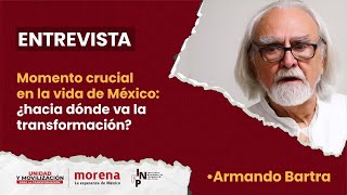 Armando Bartra -  Momento crucial en la vida de México: ¿hacia donde va la transformación?