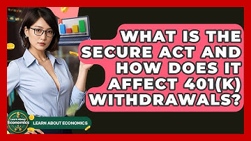 What Is The SECURE Act And How Does It Affect 401(k) Withdrawals? - Learn About Economics