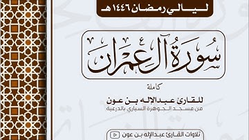 سورة آل عمران كاملة  Surah Aal-E-Imran  | من ليالي رمضان ١٤٤٦هـ | القارئ عبد الإله بن عون
