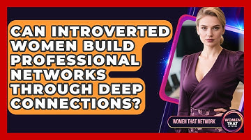 Can Introverted Women Build Professional Networks Through Deep Connections? - Women That Network