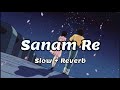 Sanam Re | Arijit Singh | Slowed+Reverbed | Use Headphones || The Slow City