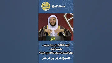 أريد الانتقال إلى بيت جديد كيف أرقيه وهل أترك الضيوف يشاهدون البيت الشيخ عزيز بن فرحان 