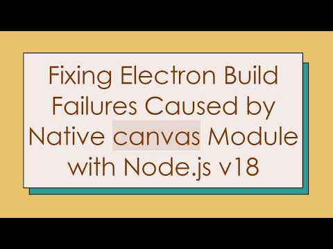 Fixing Electron Build Failures Caused by Native canvas Module with Node.js v18