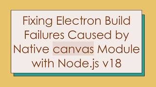 Fixing Electron Build Failures Caused by Native canvas Module with Node.js v18