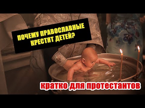Почему православные крестят детей? (Кратко для протестантов)