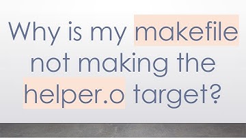 Why is my makefile not making the helper.o target?