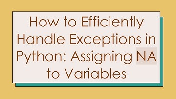 How to Efficiently Handle Exceptions in Python: Assigning NA to Variables