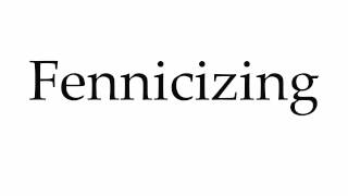 How To Pronounce Fennicizing