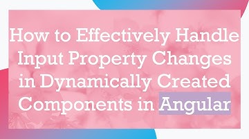 How to Effectively Handle Input Property Changes in Dynamically Created Components in Angular