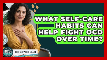 What Self-care Habits Can Help Fight OCD Over Time? - OCD Support Space