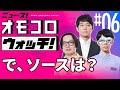 【006】で、ソースは? ―ニュース!オモコロウォッチ!
