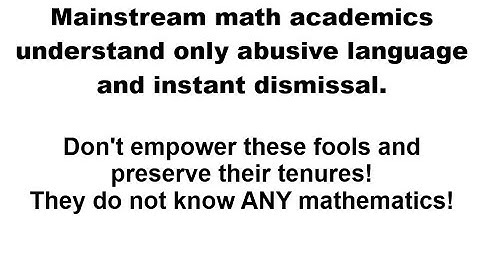 Mainstream math academics understand only abusive language and instant dismissal.