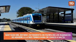NGFEDERAL - INTENDENTA DE PAMPA DE LOS GUANACOS SE ADHIERE A LA RED FERROVIARIA DE CHACO A SALTA