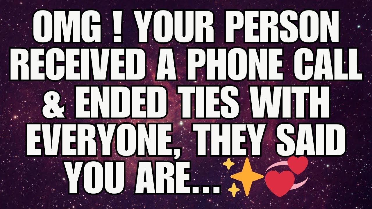 Omg! Your Person Received A Phone Call & Ended Ties With Everyone, They Said You Are... 💞✨