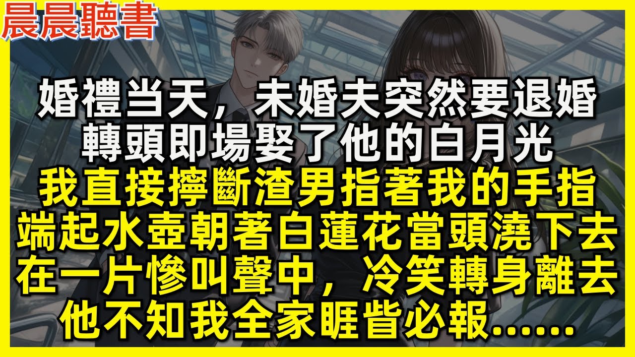 婚禮当天未婚夫突然退婚，轉頭娶了他的白月光，我直接擰斷渣男指著我的手指，端起水壺朝著白蓮花當頭澆下去，在一片慘叫聲中，冷笑轉身離去，他不知我全家睚眥必報……