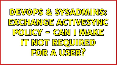 DevOps & SysAdmins: Exchange Activesync policy - can I make it not required for a user?