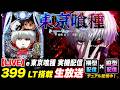 【LIVE】e東京喰種 実機配信｜399 LT搭載！手落ち・RUSH・大当りを目指す生放送【パチンコ】