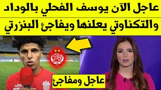 عاجل الآن.. يوسف الفحلي بالوداد والتكناوتي يعلنها ويفاجئ البنزرتي